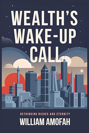 wealths wake up call rethinking riches and eternity 1st edition william amofah b0ctmnn11s, 979-8877087095