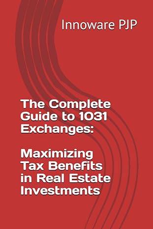 the complete guide to 1031 exchanges maximizing tax benefits in real estate investments 1st edition innoware