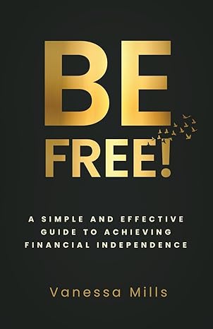 be free a simple and effective guide to achieving financial independence 1st edition vanessa mills