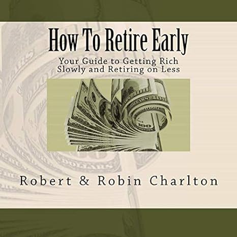 how to retire early your guide to getting rich slowly and retiring on less 1st edition robert charlton ,robin