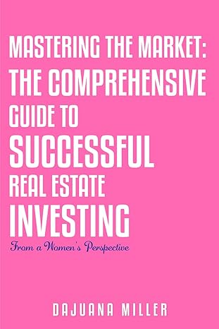 mastering the market the comprehensive guide successful real estate investing from a womens prespective 1st