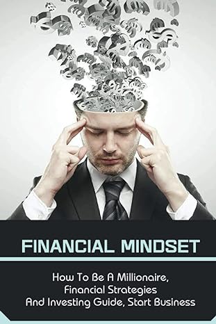 financial mindset how to be a millionaire financial strategies and investing guide start business being a