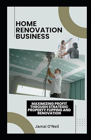 home renovation business maximizing profit through strategic property flipping and renovation 1st edition