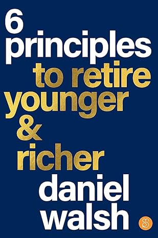 6 principles to retire younger and richer 1st edition daniel walsh 1922611956, 978-1922611956