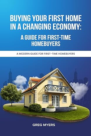buying your first home in a changing economy a guide for first time homebuyers 1st edition greg myers