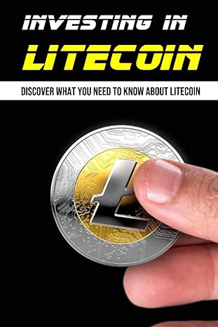 investing in litecoin discover what you need to know about litecoin benefits of using litecoin 1st edition
