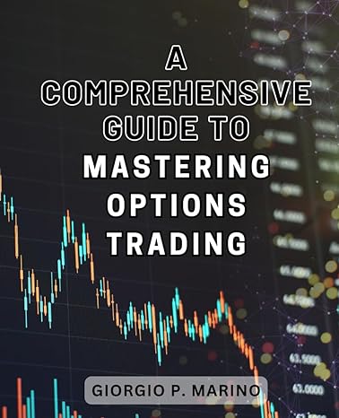 a comprehensive guide to mastering options trading unlock the secrets of profiting from options trading with