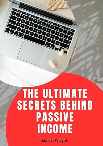 the ultimate secrets behind passive income 1st edition gabriel wright b0cw647fy4, 979-8880421046