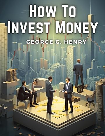 how to invest money stocks bonds and real estate 1st edition george g henry 1835913474, 978-1835913475