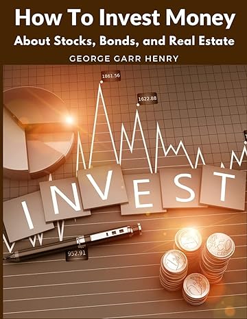 how to invest money about stocks bonds and real estate 1st edition george garr henry 1805471953,