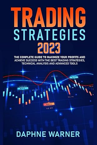 Trading Strategies 2023 The Complete Guide To Maximize Your Profits And Achieve Success With The Best Techniques Advanced Tools And Trading Strategies