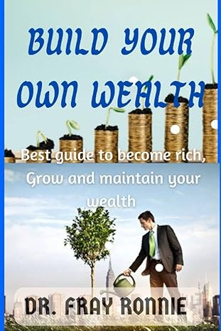 Build Your Own Wealth Best Guide To Become Rich Grow And Maintain Weakth