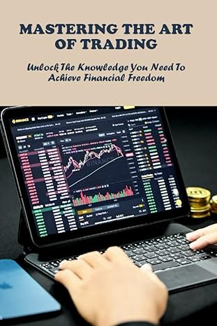 mastering the art of trading unlock the knowledge you need to achieve financial freedom 1st edition kesha