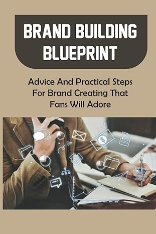 brand building blueprint advice and practical steps for brand creating that fans will adore what makes a