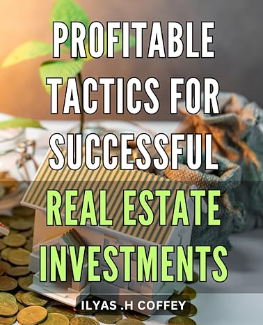 Profitable Tactics For Successful Real Estate Investments Unlocking The Secrets To Profitable Real Estate Investments With Expert Tactics