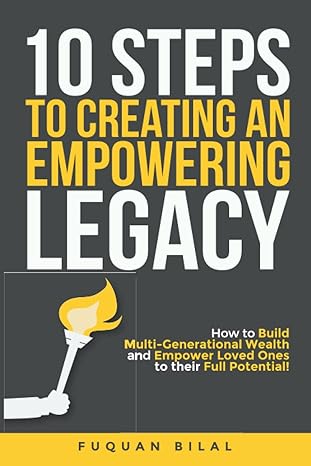 10 steps to creating an empowering legacy how to build multi generational wealth and empower loved ones to