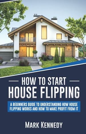 how to start house flipping a beginners guide to understanding how house flipping works and how to make