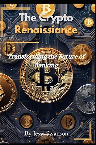 the crypto renaissance transforming the future of banking 1st edition jesse swanson b0cy7mwydm, 979-8884786011