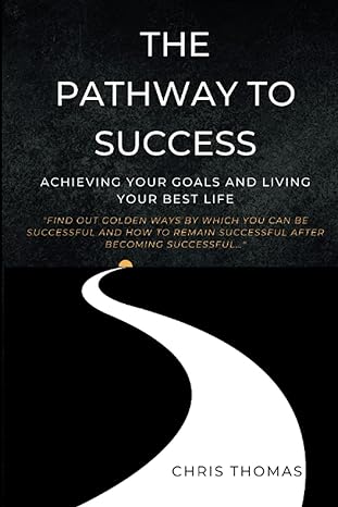 the pathway to success achieving your goals and living your best life 1st edition chris thomas b0c51xdkd8,