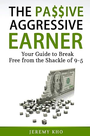 the passive aggressive earner your guide to break free from the shackle of 9 5 1st edition jeremy kho