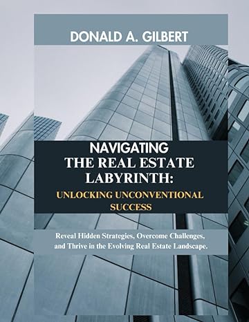 Navigating The Real Estate Labyrinth Unlocking Unconventional Success Reveal Hidden Strategies Overcome Challenges And Thrive In The Evolving Real Estate Landscape