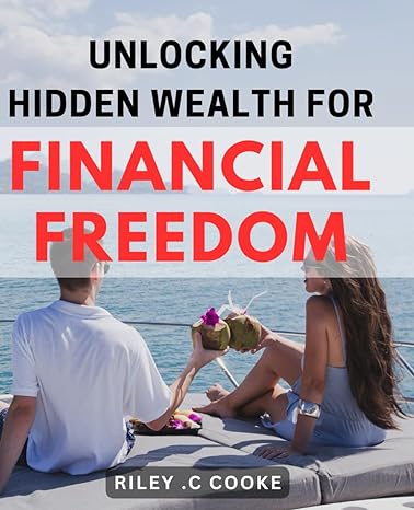 unlocking hidden wealth for financial freedom discover proven strategies to attain financial freedom and