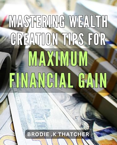 mastering wealth creation tips for maximum financial gain unlock the secrets of wealth creation proven