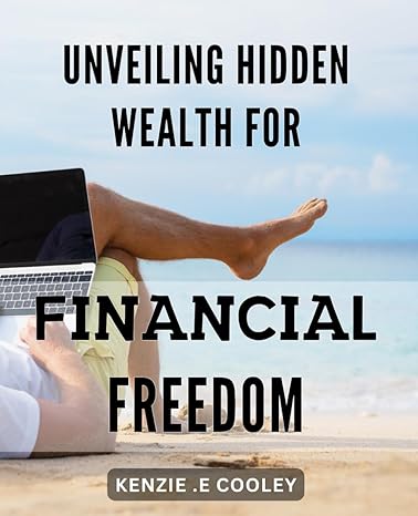 unveiling hidden wealth for financial freedom discover the secret to achieving financial freedom with hidden