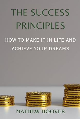 the success principles how to make it in life and achieve your dreams 1st edition mathew hoover b0c2srhftq,