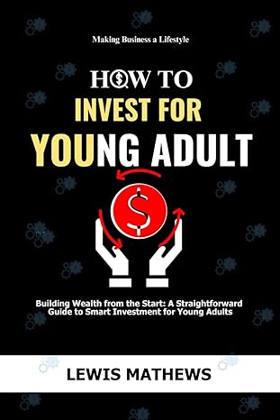 How To Invest For Young Adults Building Wealth From The Start A Straightforward Guide To Smart Investment For Young Adults