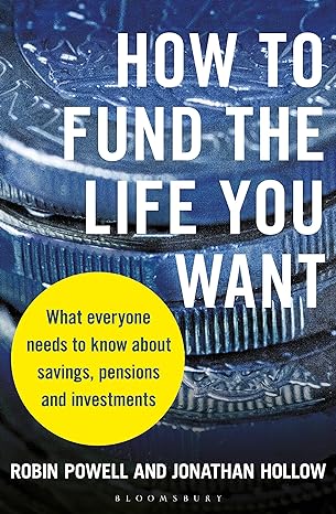 how to fund the life you want what everyone needs to know about savings pensions and investments 1st edition