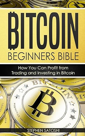 bitcoin beginners bible how you can profit from trading and investing in bitcoin 1st edition stephen satoshi