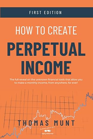 how to create perpetual income the full reveal on the unknown financial tools that allow you to make a