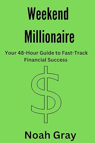 weekend millionaire your 48 hour guide to fast track financial success 1st edition noah gray b0cv85tjwz,