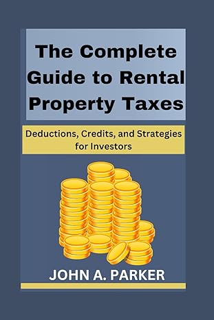 the complete guide to rental property taxes deductions credits and strategies for investors 1st edition john