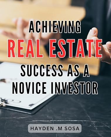 achieving real estate success as a novice investor the ultimate guide to building your first real estate