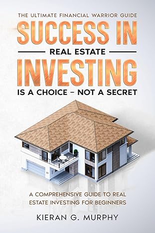 success in real estate investing is a choice not a secret a comprehensive guide to real estate investing for