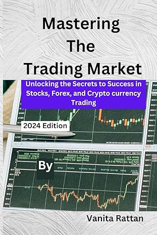 Mastering The Trading Market Unlocking The Secrets To Success In Stocks Forex And Crypto Currency Trading