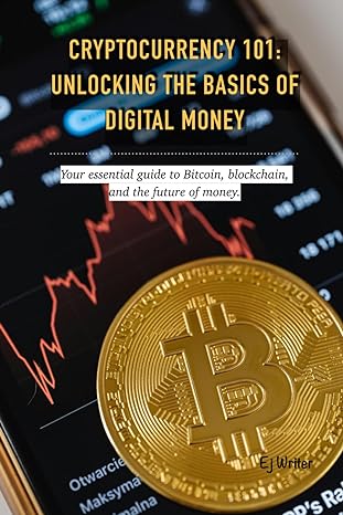 cryptocurrency 101 unlocking the basics of digital money your essential guide to bitcoin blockchain and the