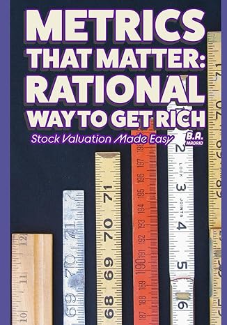 metrics that matter rational way to get rich stock valuation made easy 1st edition b a madrid b0cwf9mgsv,