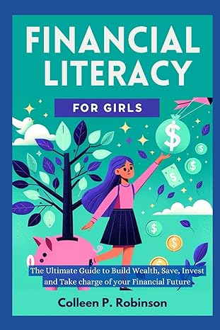 financial literacy for girls the ultimate guide to build wealth save invest and take charge of your financial