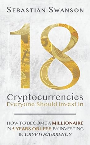18 Cryptocurrencies Everyone Should Invest In How To Become A Millionaire In 5 Years Or Less By Investing In Cryptocurrency