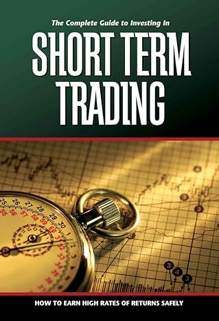 the complete guide to investing in short term trading how to earn high rates of returns safely 1st edition