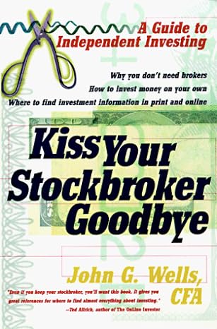 kiss your stockbroker goodbye a guide to independent investing 1st edition john wells 0767901789,