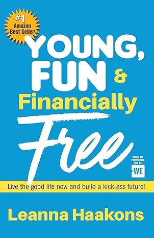 young fun and financially free live the good life now and build a kick ass future 1st edition leanna haakons