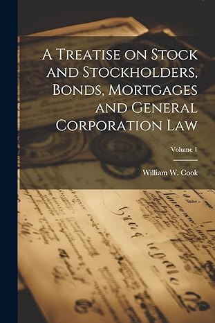 a treatise on stock and stockholders bonds mortgages and general corporation law volume 1 1st edition william