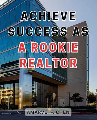 achieve success as a rookie realtor the ultimate guide to thrive and prosper as a novice real estate agent