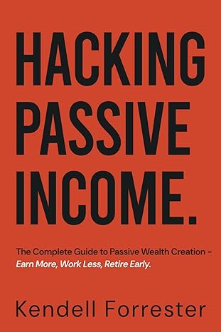 hacking passive income the complete guide to passive wealth creation earn more work less retire early 1st