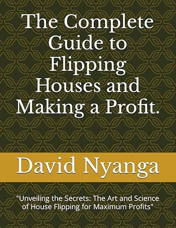 the complete guide to flipping houses and making a profit unveiling the secrets the art and science of house