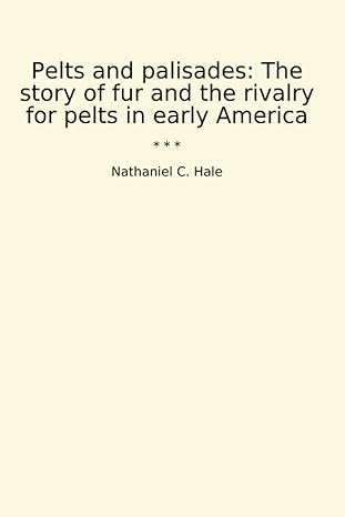 pelts and palisades the story of fur and the rivalry for pelts in early america 1st edition nathaniel c hale